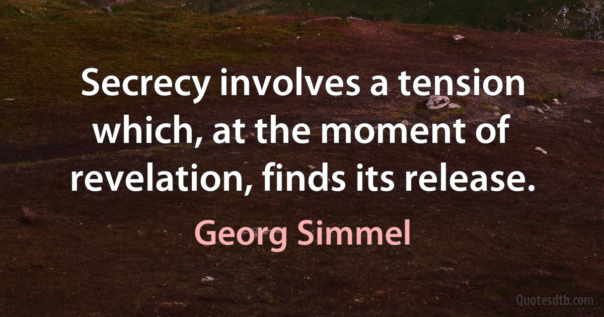 Secrecy involves a tension which, at the moment of revelation, finds its release. (Georg Simmel)