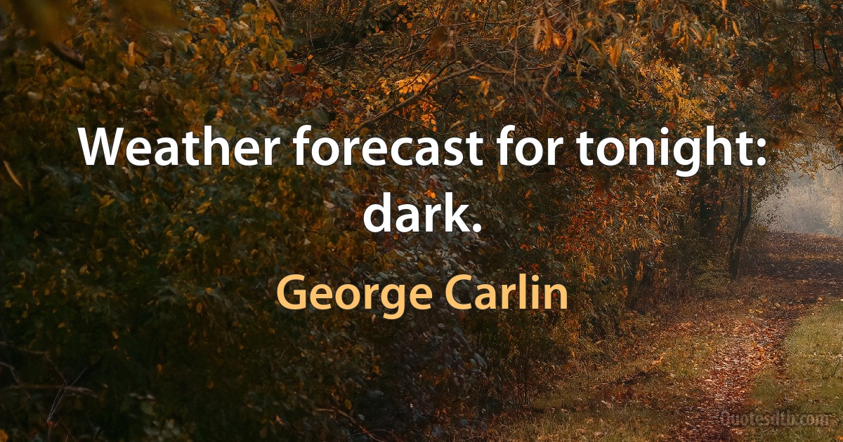 Weather forecast for tonight: dark. (George Carlin)