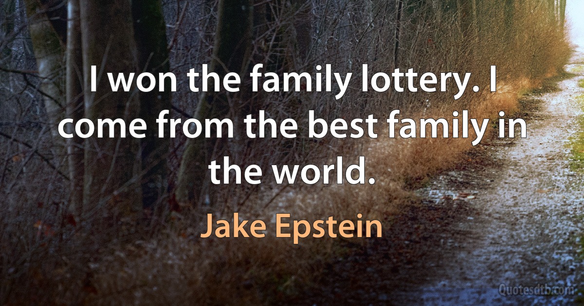 I won the family lottery. I come from the best family in the world. (Jake Epstein)