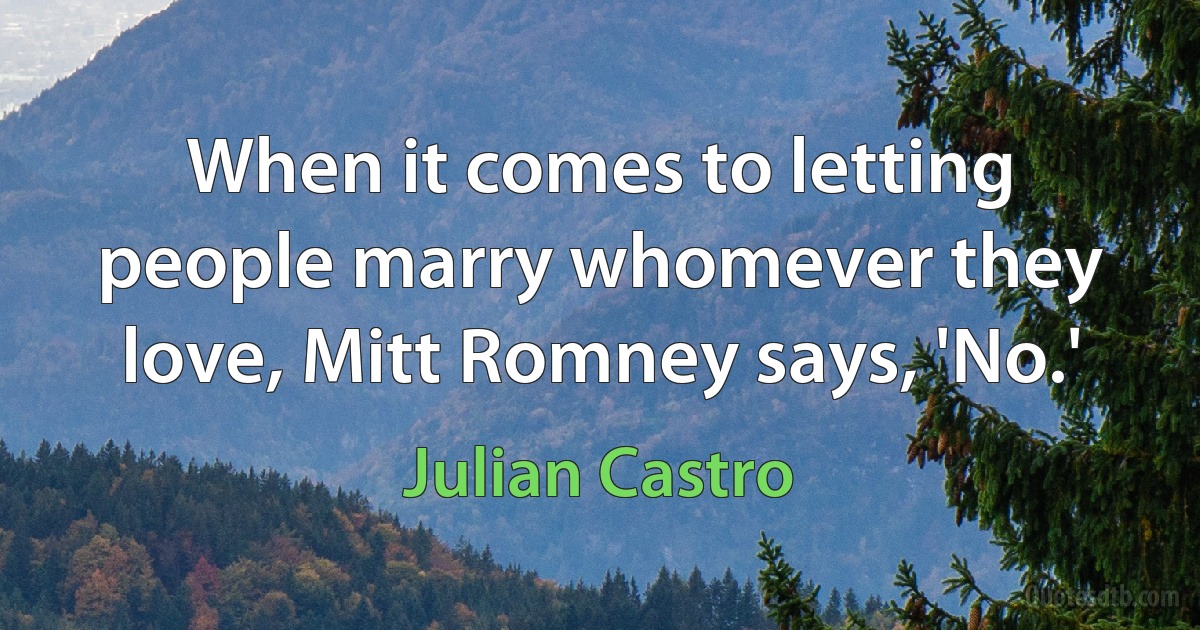 When it comes to letting people marry whomever they love, Mitt Romney says, 'No.' (Julian Castro)