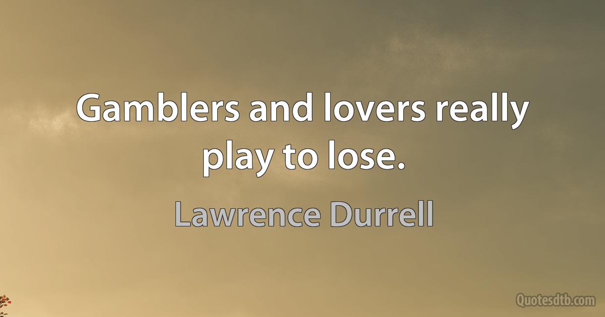 Gamblers and lovers really play to lose. (Lawrence Durrell)