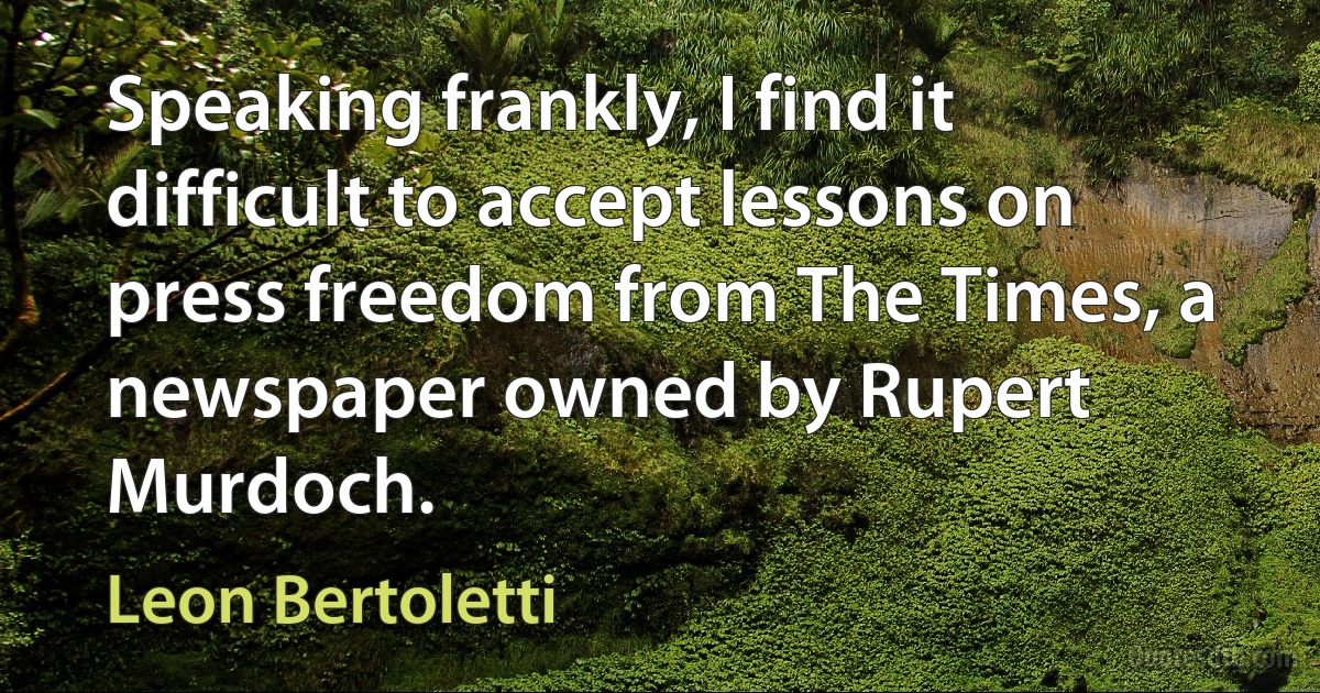 Speaking frankly, I find it difficult to accept lessons on press freedom from The Times, a newspaper owned by Rupert Murdoch. (Leon Bertoletti)