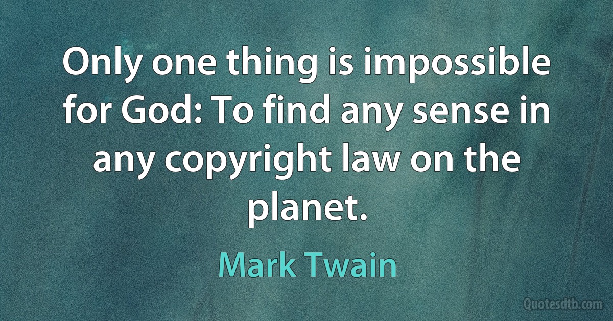 Only one thing is impossible for God: To find any sense in any copyright law on the planet. (Mark Twain)