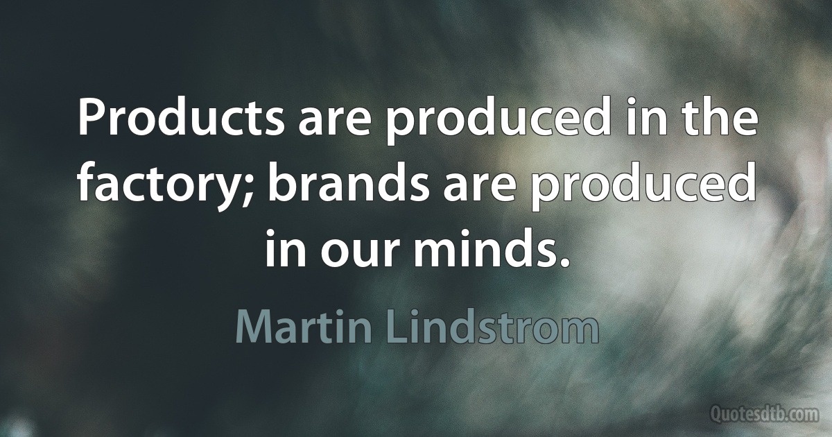 Products are produced in the factory; brands are produced in our minds. (Martin Lindstrom)