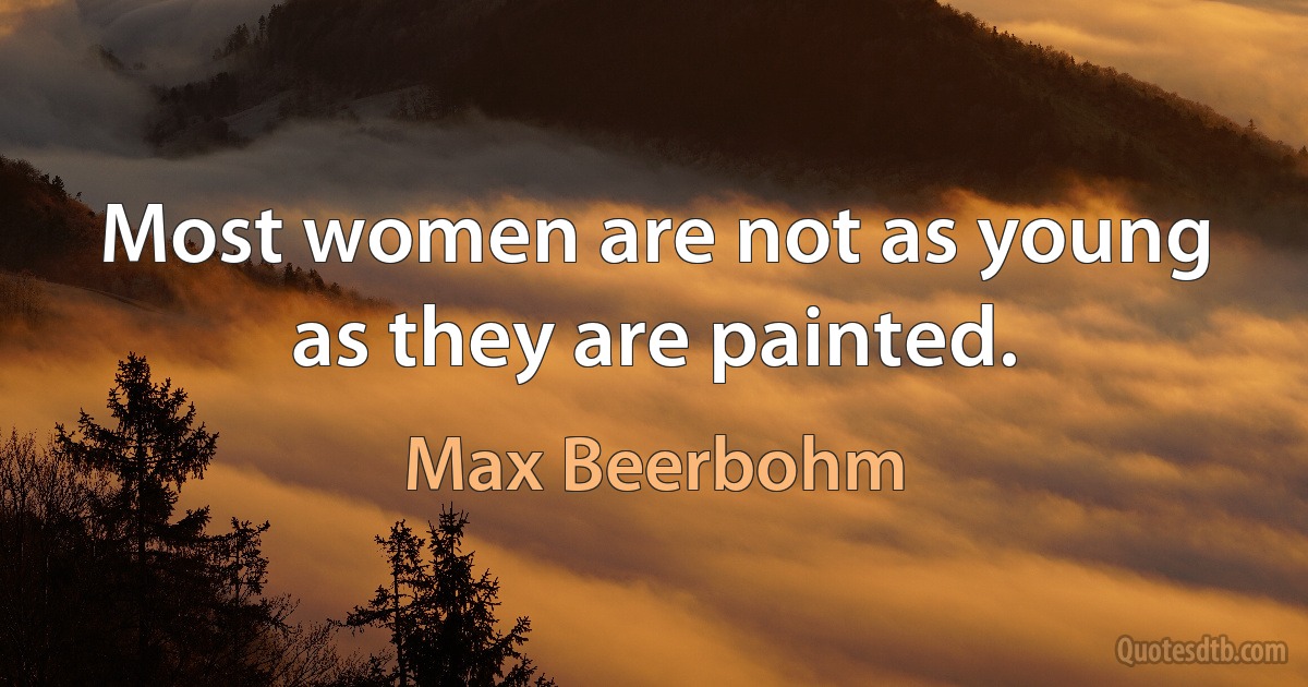 Most women are not as young as they are painted. (Max Beerbohm)