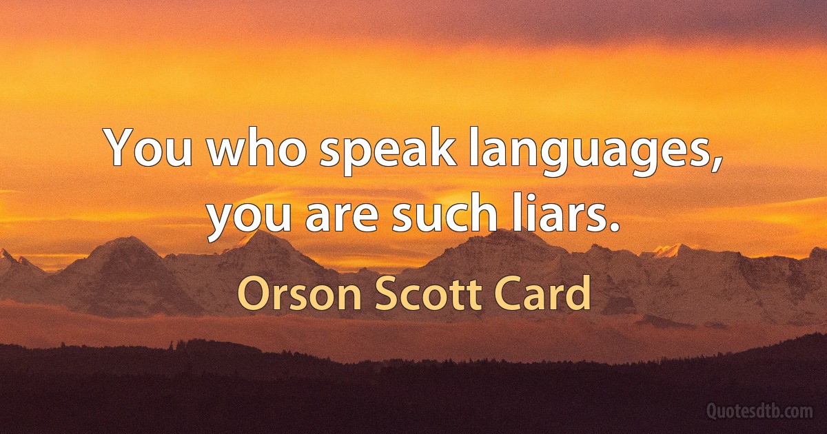 You who speak languages, you are such liars. (Orson Scott Card)