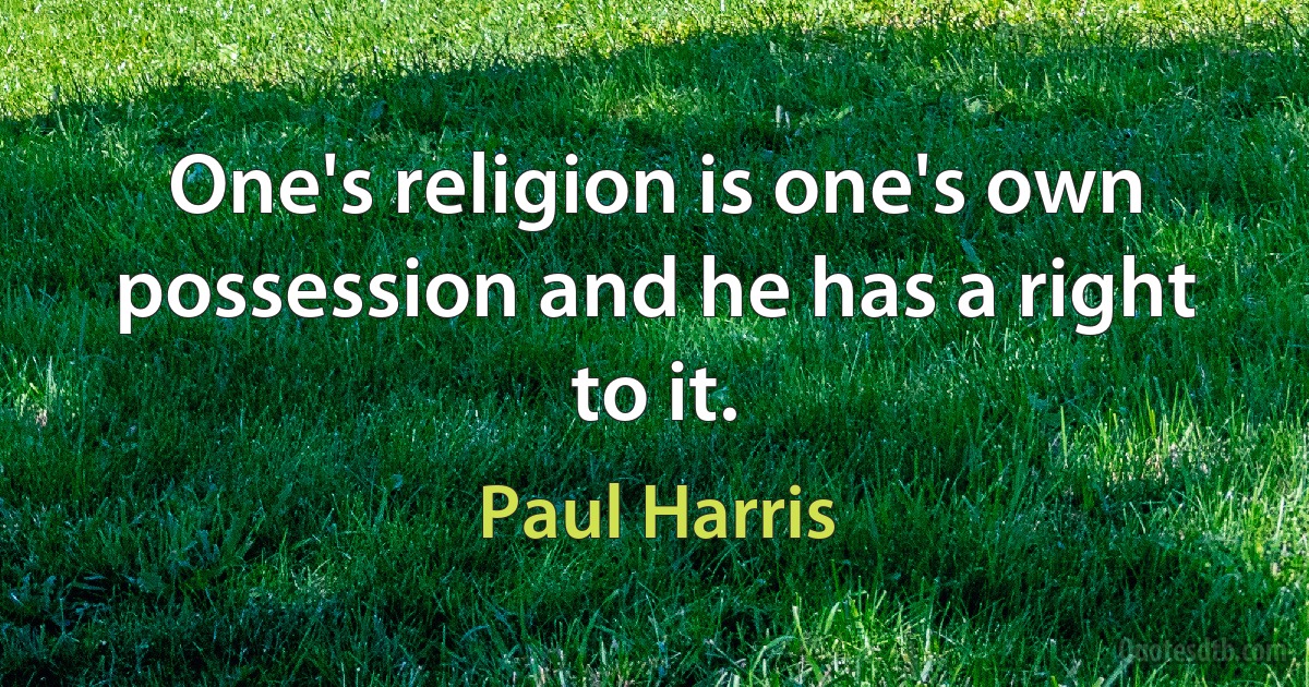 One's religion is one's own possession and he has a right to it. (Paul Harris)