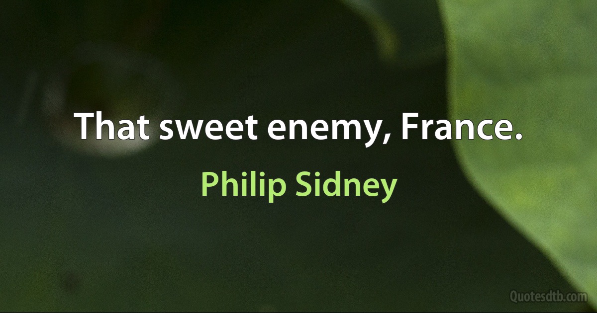 That sweet enemy, France. (Philip Sidney)