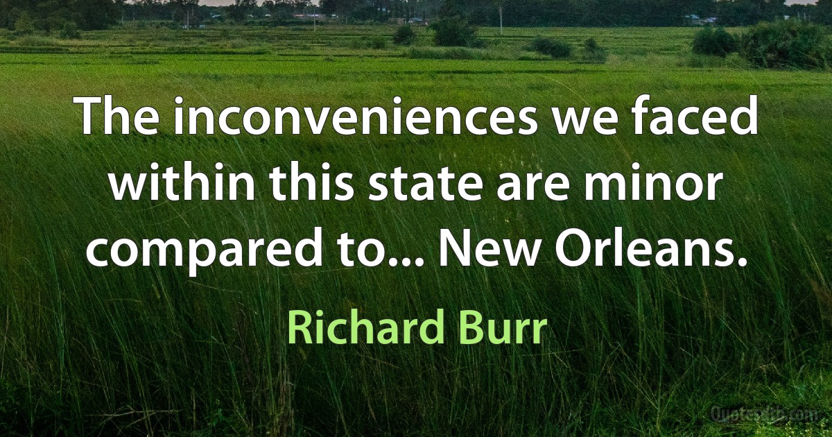 The inconveniences we faced within this state are minor compared to... New Orleans. (Richard Burr)