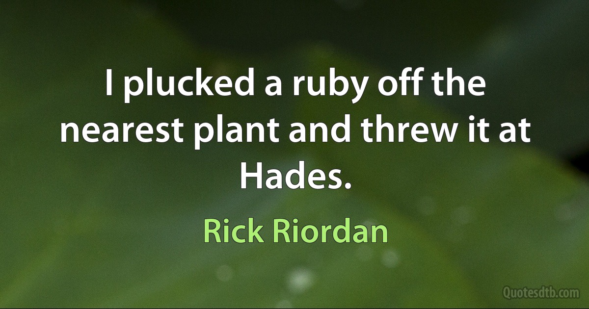 I plucked a ruby off the nearest plant and threw it at Hades. (Rick Riordan)