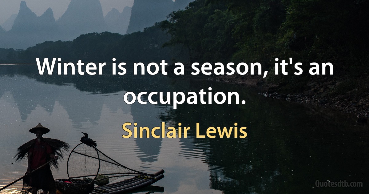 Winter is not a season, it's an occupation. (Sinclair Lewis)