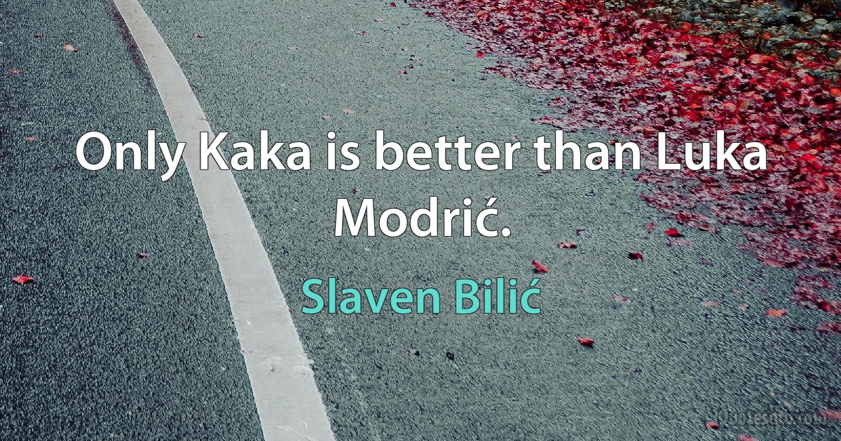 Only Kaka is better than Luka Modrić. (Slaven Bilić)