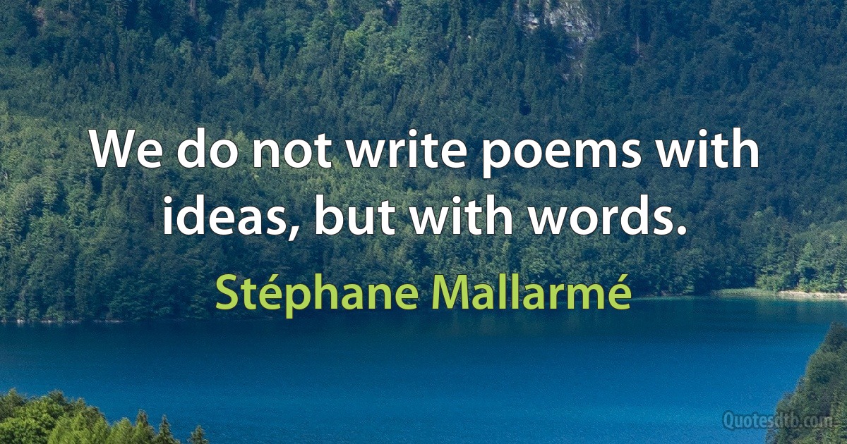 We do not write poems with ideas, but with words. (Stéphane Mallarmé)