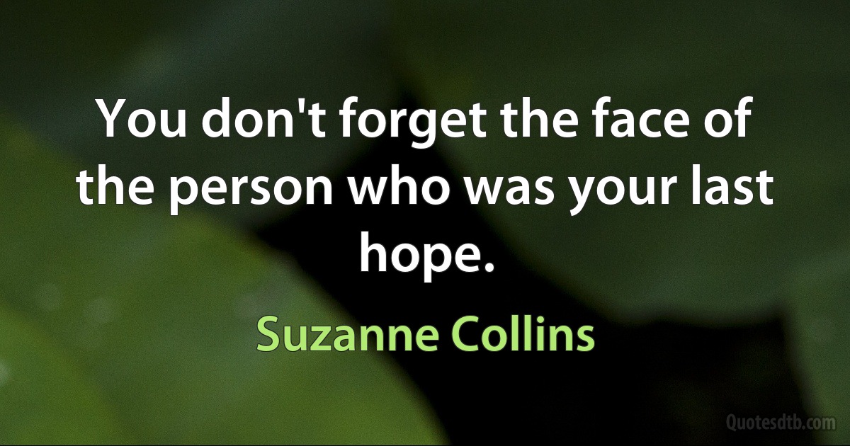 You don't forget the face of the person who was your last hope. (Suzanne Collins)