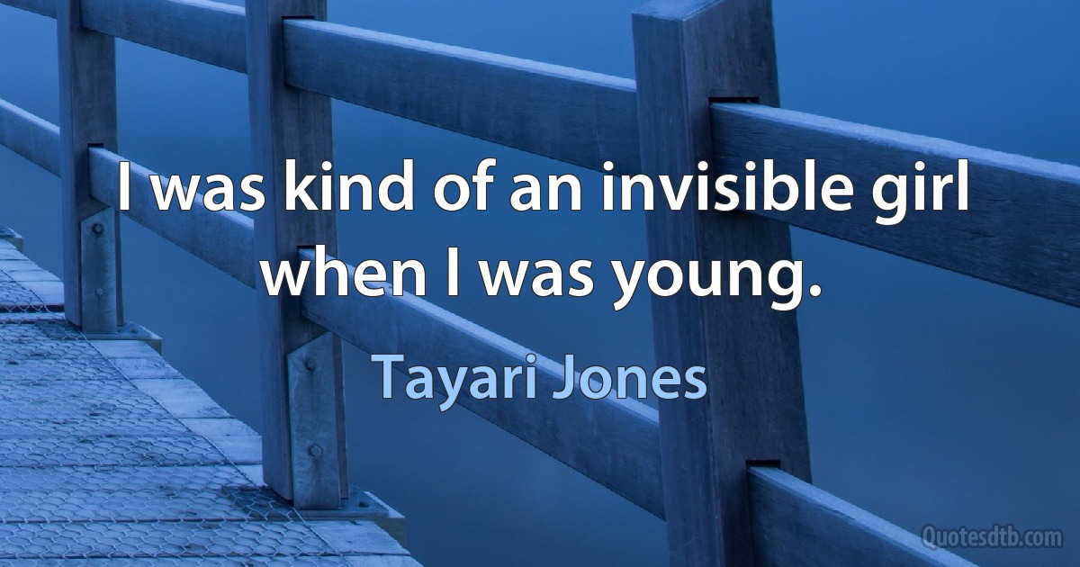 I was kind of an invisible girl when I was young. (Tayari Jones)