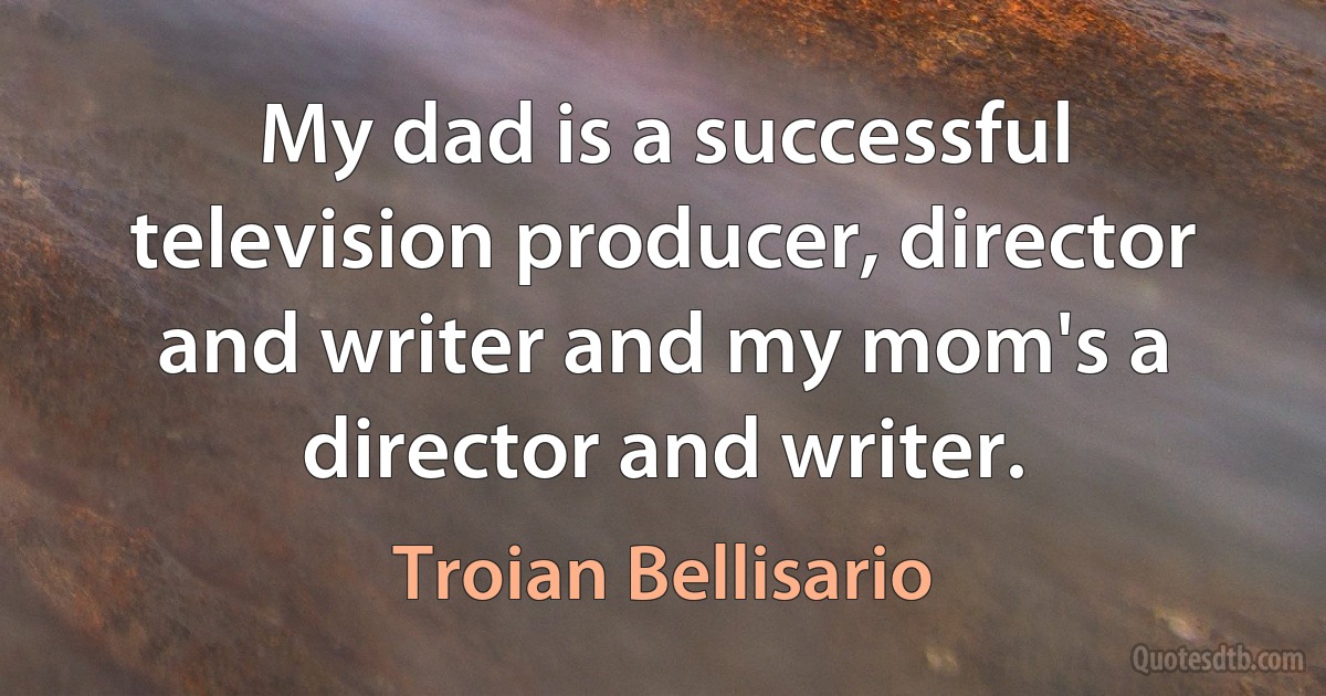 My dad is a successful television producer, director and writer and my mom's a director and writer. (Troian Bellisario)