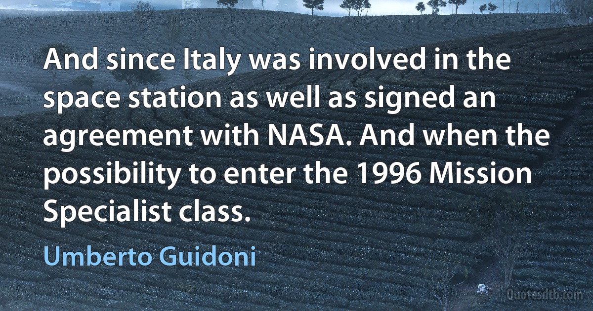 And since Italy was involved in the space station as well as signed an agreement with NASA. And when the possibility to enter the 1996 Mission Specialist class. (Umberto Guidoni)