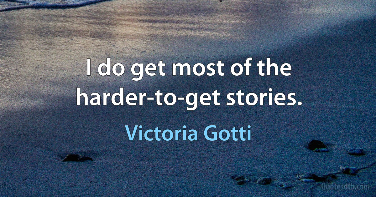 I do get most of the harder-to-get stories. (Victoria Gotti)