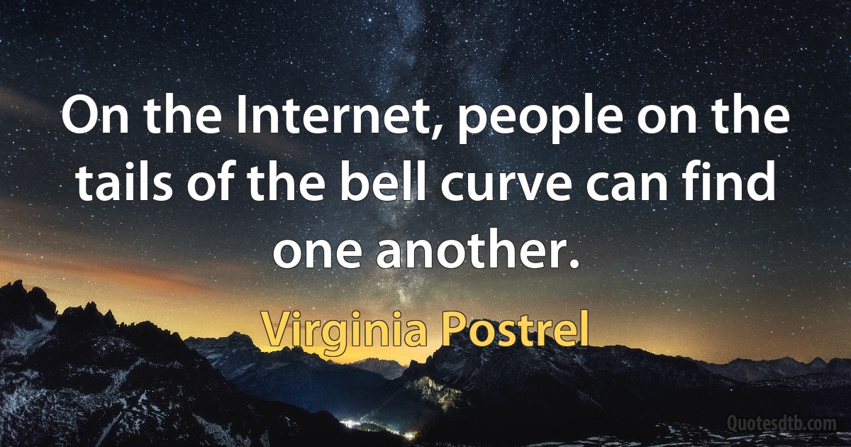 On the Internet, people on the tails of the bell curve can find one another. (Virginia Postrel)