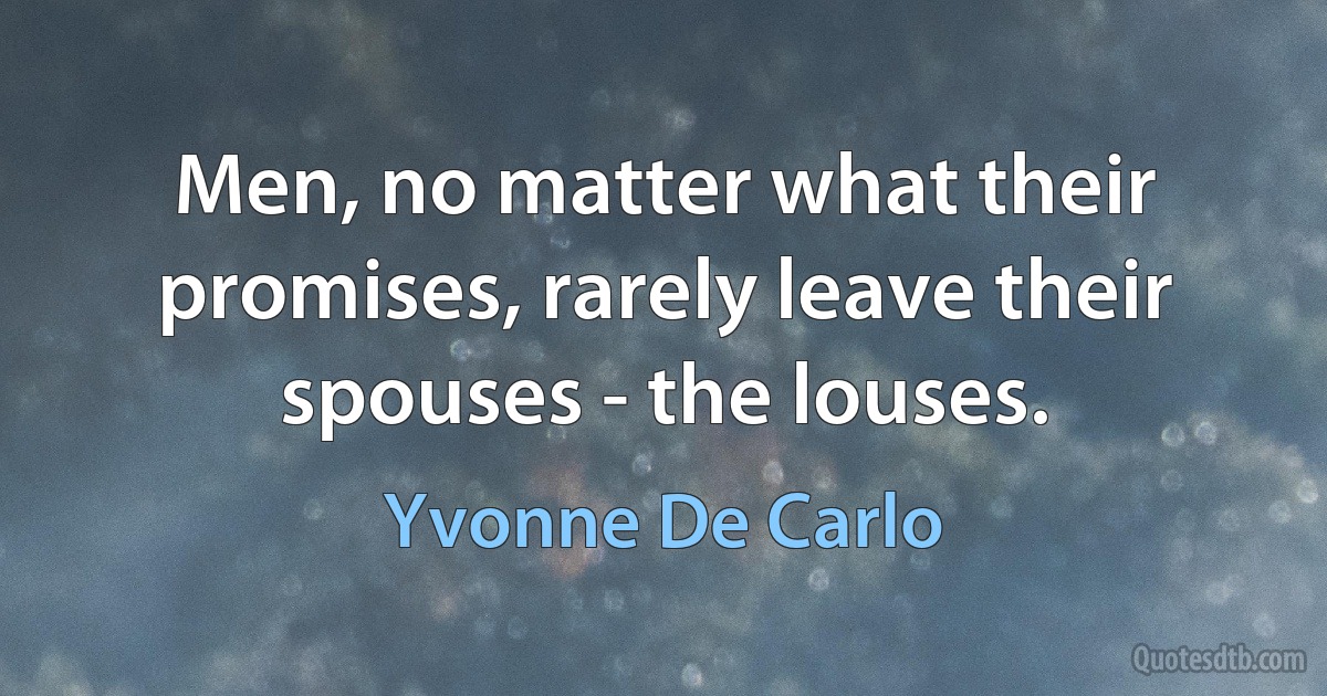 Men, no matter what their promises, rarely leave their spouses - the louses. (Yvonne De Carlo)