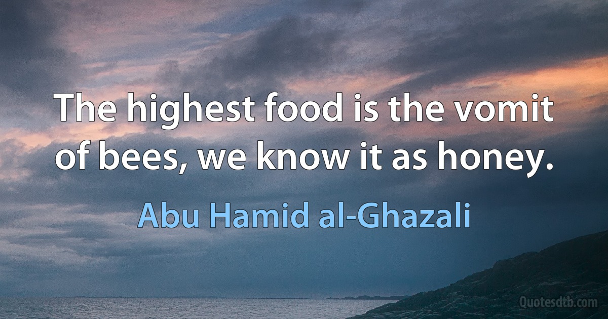 The highest food is the vomit of bees, we know it as honey. (Abu Hamid al-Ghazali)