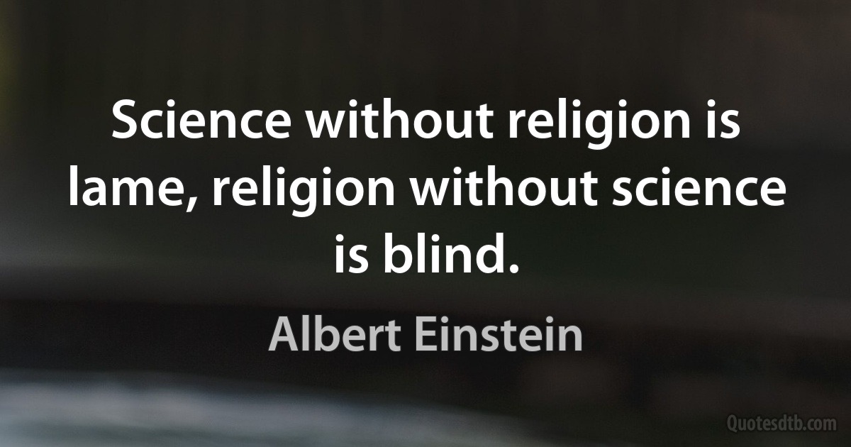 Science without religion is lame, religion without science is blind. (Albert Einstein)