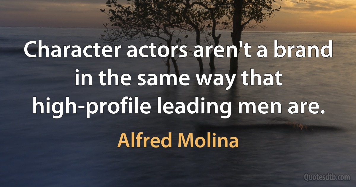 Character actors aren't a brand in the same way that high-profile leading men are. (Alfred Molina)