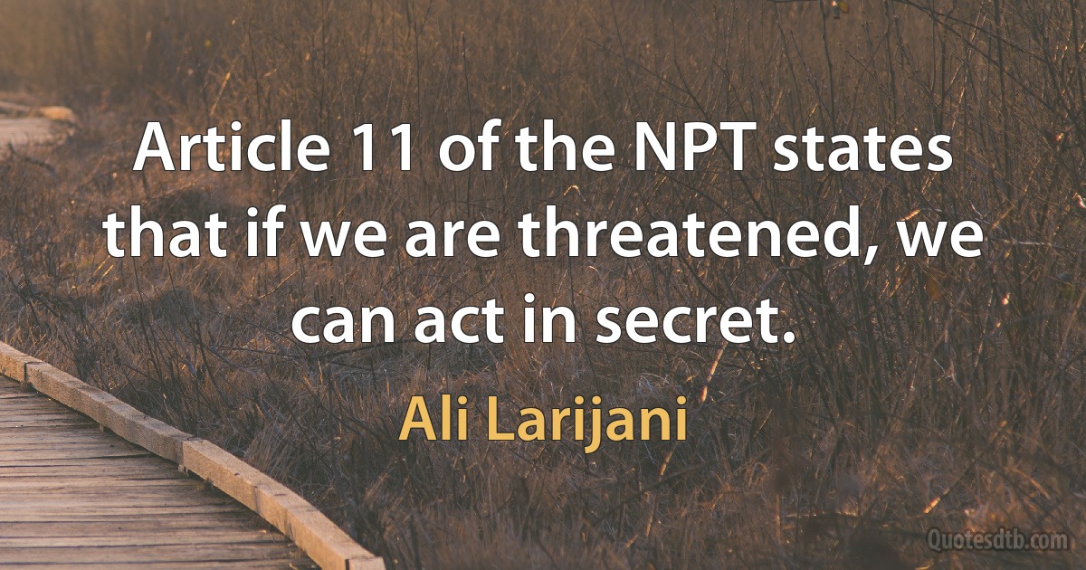 Article 11 of the NPT states that if we are threatened, we can act in secret. (Ali Larijani)