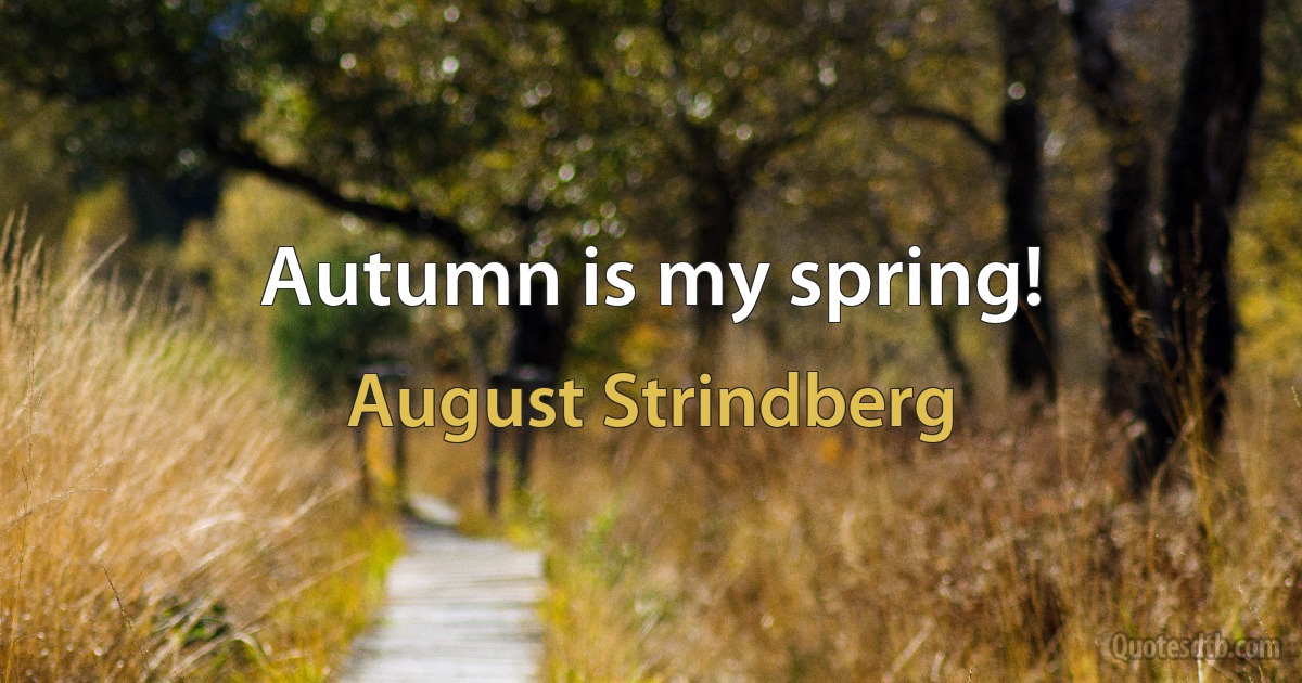 Autumn is my spring! (August Strindberg)