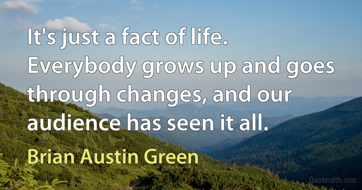 It's just a fact of life. Everybody grows up and goes through changes, and our audience has seen it all. (Brian Austin Green)