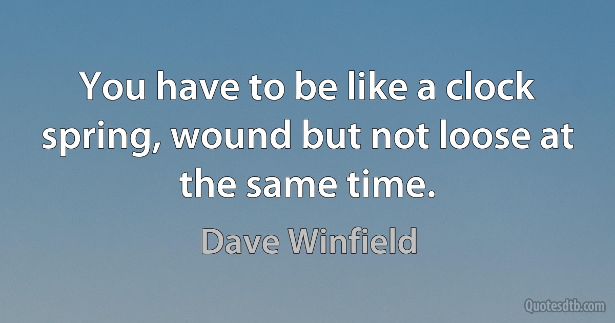 You have to be like a clock spring, wound but not loose at the same time. (Dave Winfield)