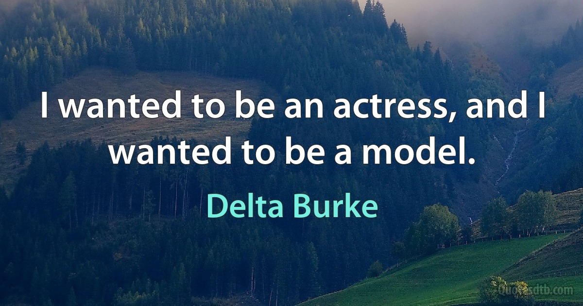 I wanted to be an actress, and I wanted to be a model. (Delta Burke)