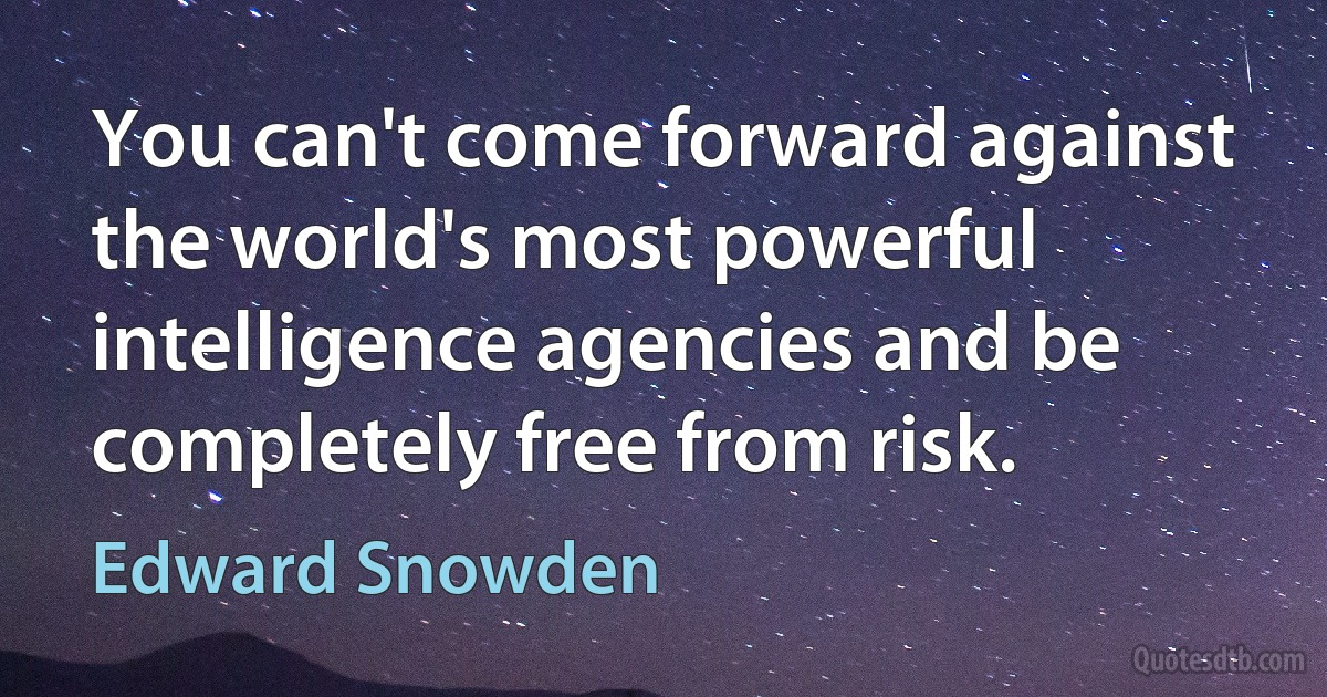 You can't come forward against the world's most powerful intelligence agencies and be completely free from risk. (Edward Snowden)