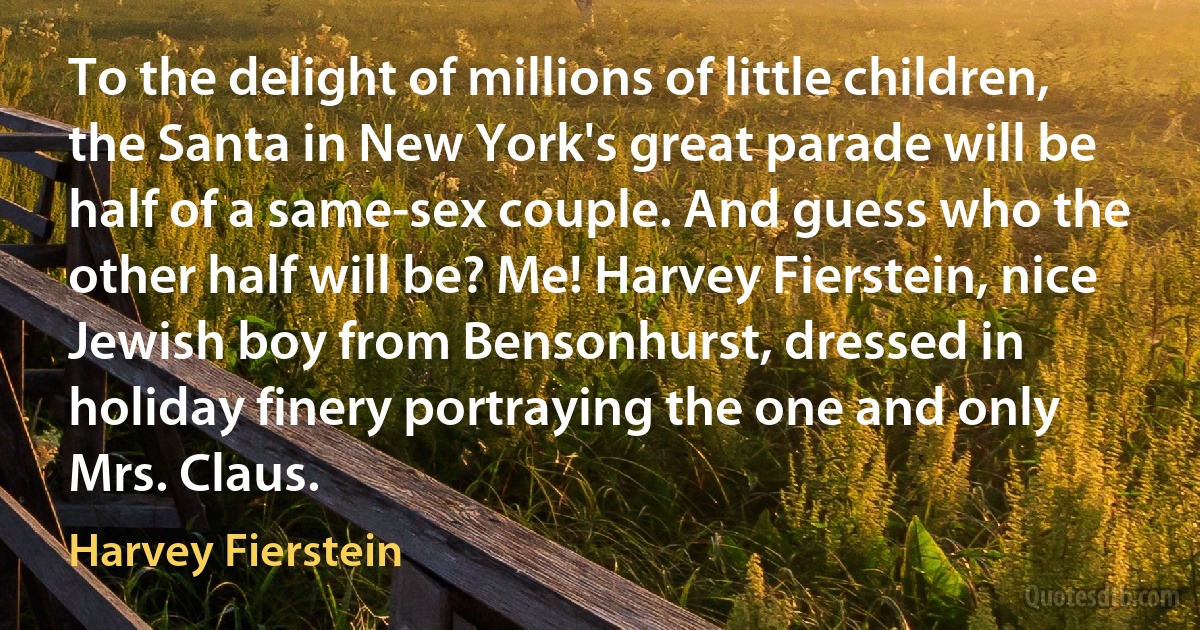 To the delight of millions of little children, the Santa in New York's great parade will be half of a same-sex couple. And guess who the other half will be? Me! Harvey Fierstein, nice Jewish boy from Bensonhurst, dressed in holiday finery portraying the one and only Mrs. Claus. (Harvey Fierstein)