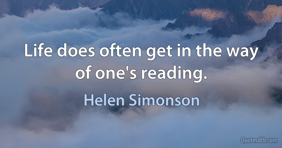 Life does often get in the way of one's reading. (Helen Simonson)