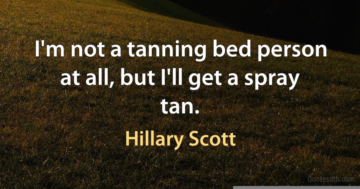 I'm not a tanning bed person at all, but I'll get a spray tan. (Hillary Scott)