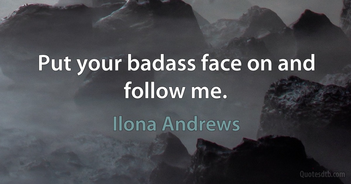 Put your badass face on and follow me. (Ilona Andrews)