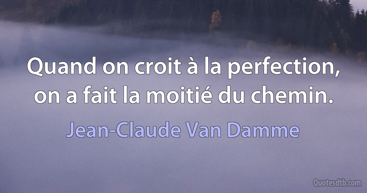 Quand on croit à la perfection, on a fait la moitié du chemin. (Jean-Claude Van Damme)