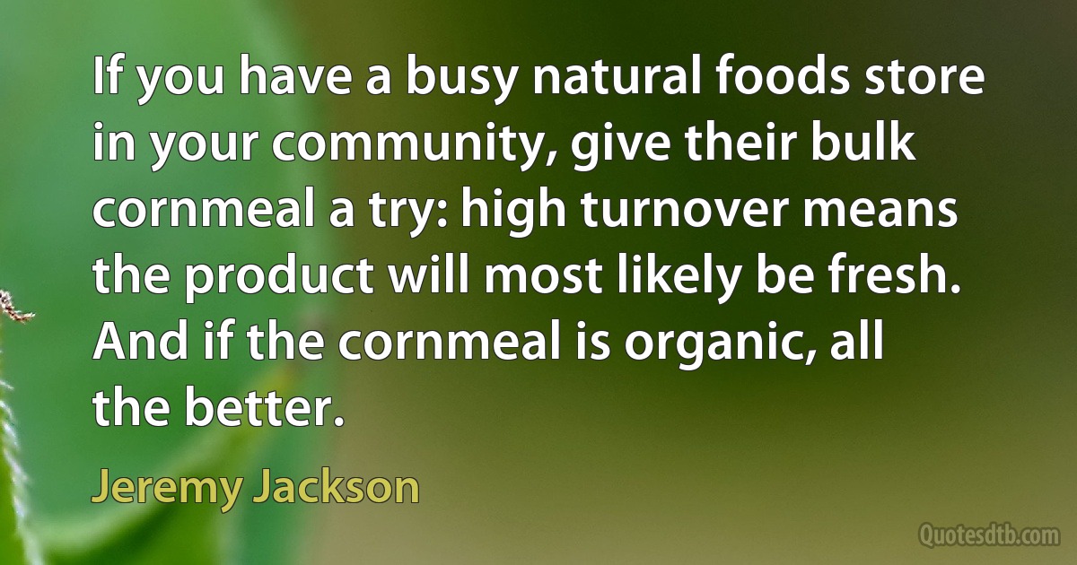 If you have a busy natural foods store in your community, give their bulk cornmeal a try: high turnover means the product will most likely be fresh. And if the cornmeal is organic, all the better. (Jeremy Jackson)