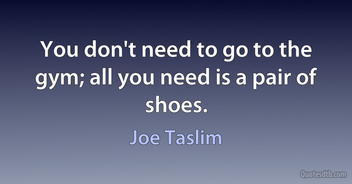 You don't need to go to the gym; all you need is a pair of shoes. (Joe Taslim)