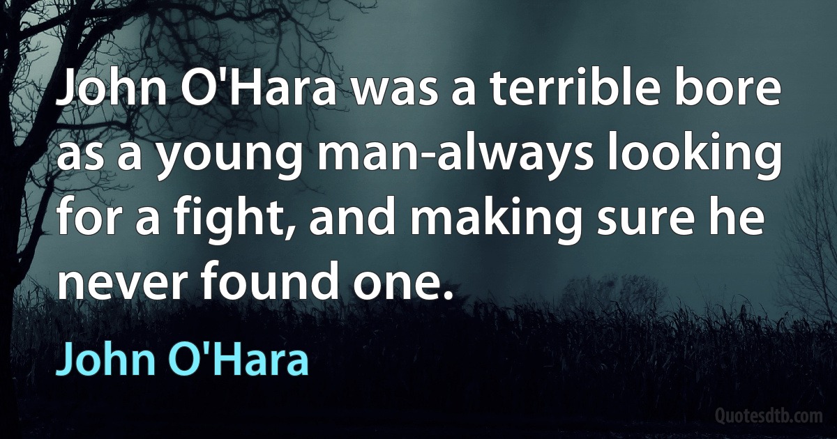 John O'Hara was a terrible bore as a young man-always looking for a fight, and making sure he never found one. (John O'Hara)