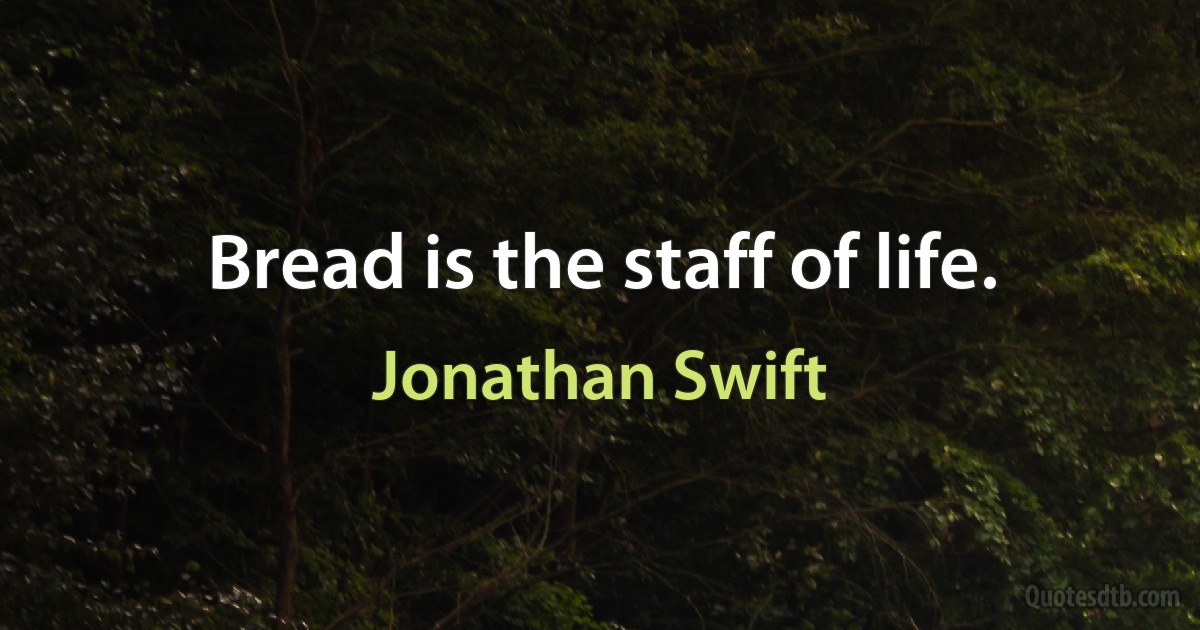 Bread is the staff of life. (Jonathan Swift)