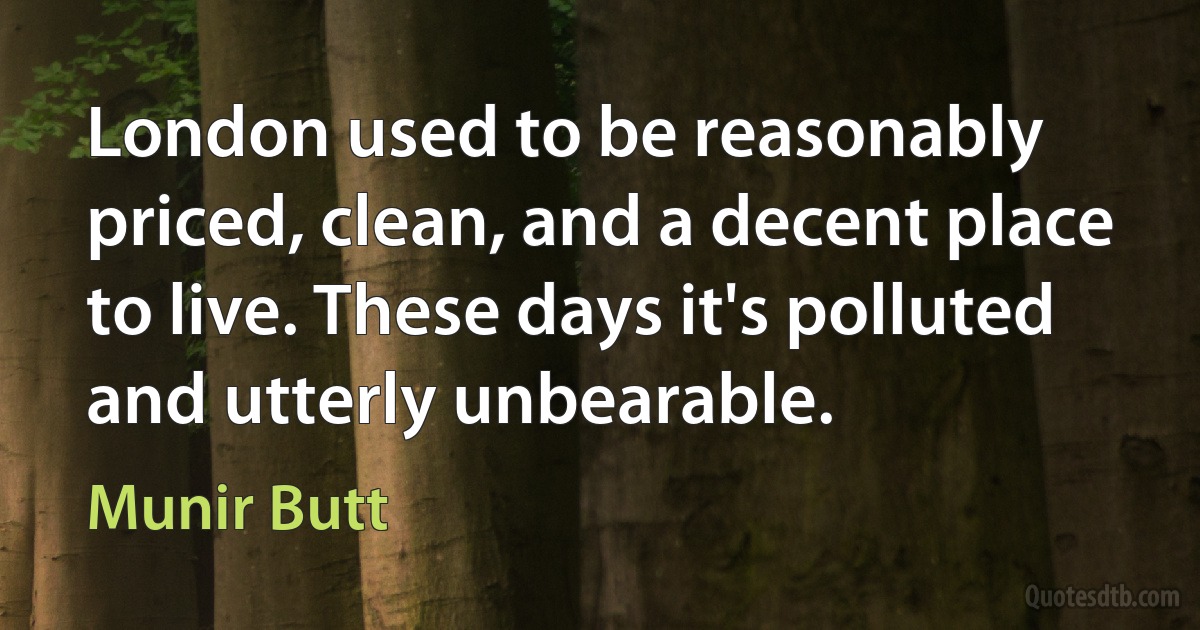 London used to be reasonably priced, clean, and a decent place to live. These days it's polluted and utterly unbearable. (Munir Butt)