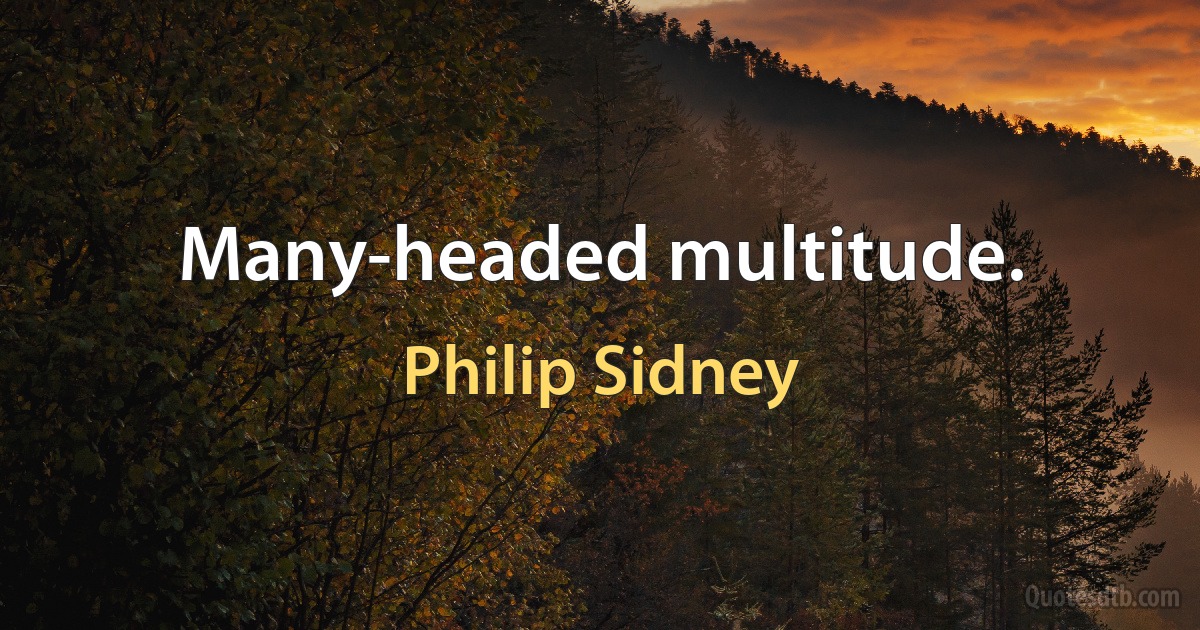 Many-headed multitude. (Philip Sidney)