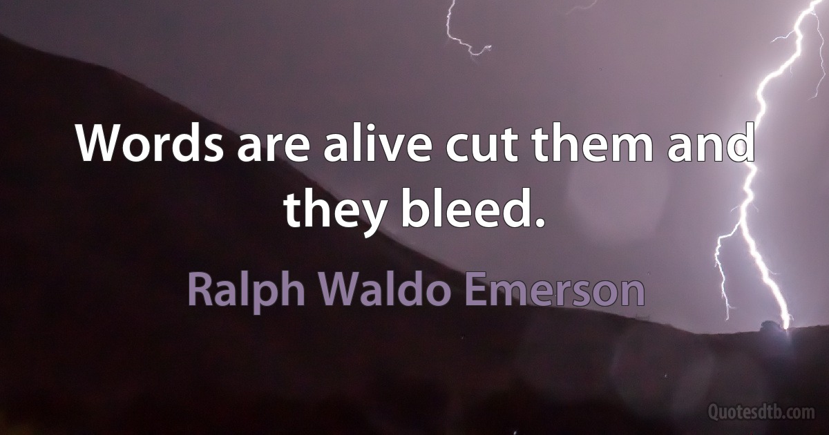 Words are alive cut them and they bleed. (Ralph Waldo Emerson)