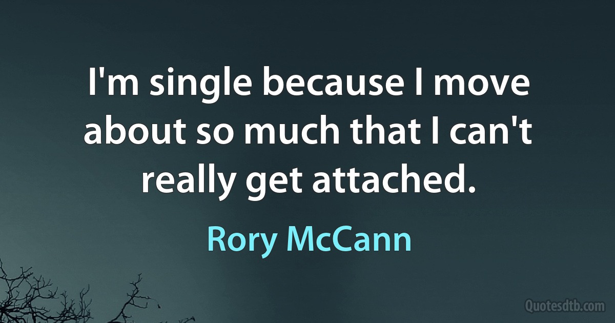 I'm single because I move about so much that I can't really get attached. (Rory McCann)