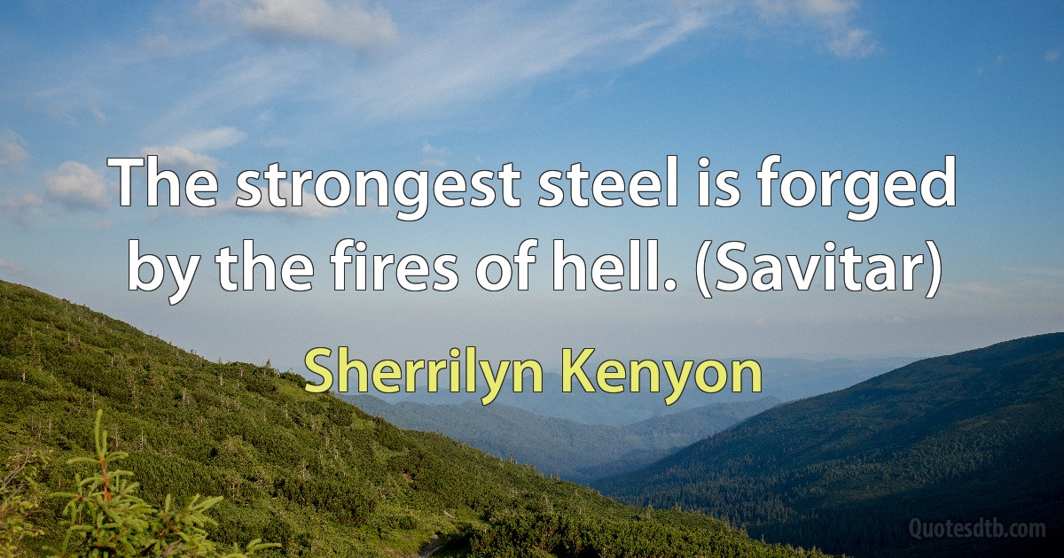 The strongest steel is forged by the fires of hell. (Savitar) (Sherrilyn Kenyon)