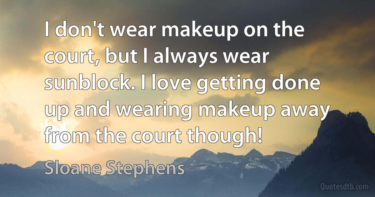 I don't wear makeup on the court, but I always wear sunblock. I love getting done up and wearing makeup away from the court though! (Sloane Stephens)