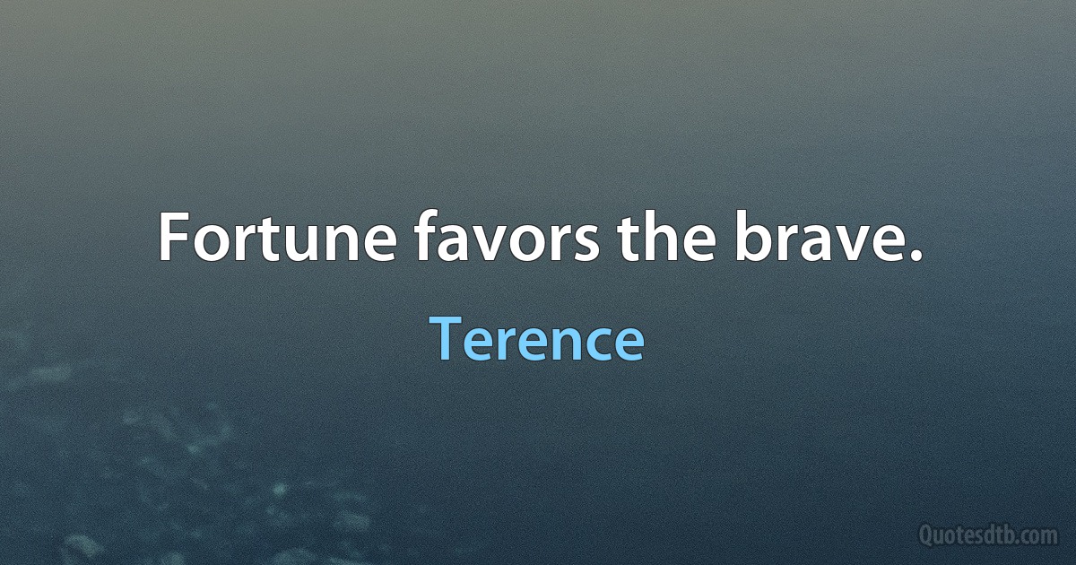 Fortune favors the brave. (Terence)