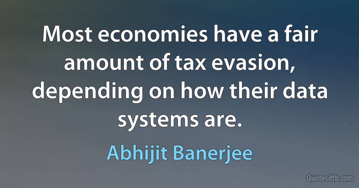 Most economies have a fair amount of tax evasion, depending on how their data systems are. (Abhijit Banerjee)